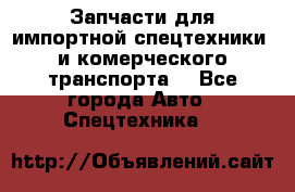 Запчасти для импортной спецтехники  и комерческого транспорта. - Все города Авто » Спецтехника   